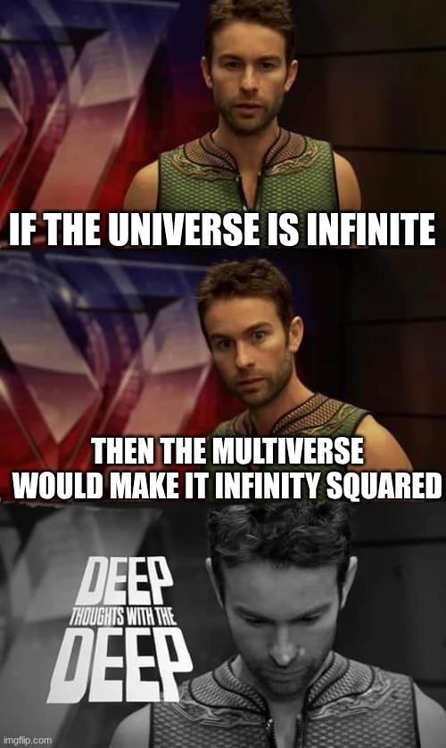 Deep Thoughts with the Deep | IF THE UNIVERSE IS INFINITE; THEN THE MULTIVERSE WOULD MAKE IT INFINITY SQUARED | image tagged in deep thoughts with the deep | made w/ Imgflip meme maker