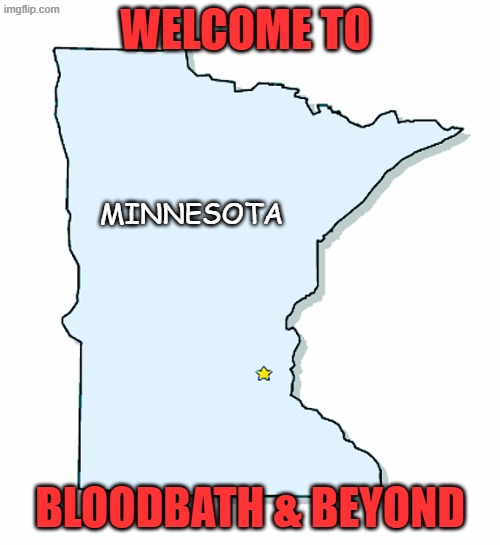 Mostly peaceful Bloodbaths... | WELCOME TO; MINNESOTA; BLOODBATH & BEYOND | image tagged in minnesota outline | made w/ Imgflip meme maker