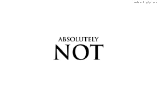ABSOLUTELY NOT | image tagged in absolutely not | made w/ Imgflip meme maker