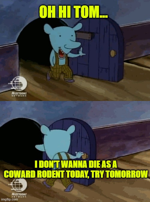 Jerry be like: | OH HI TOM... I DON'T WANNA DIE AS A COWARD RODENT TODAY, TRY TOMORROW | image tagged in mouse entering and leaving | made w/ Imgflip meme maker