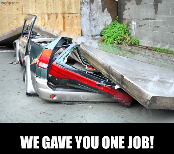 In 2011, someone's car was destroyed by a wrongly placed wall | WE GAVE YOU ONE JOB! | image tagged in you had one job,task failed successfully,do you are have stupid,duhhh dumbass,car wreck,you're fired | made w/ Imgflip meme maker