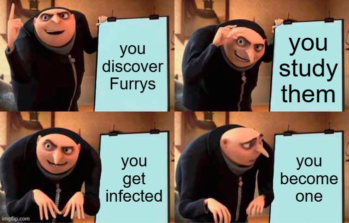 Gru's Plan Meme | you discover Furrys; you study them; you get infected; you become one | image tagged in memes,gru's plan | made w/ Imgflip meme maker