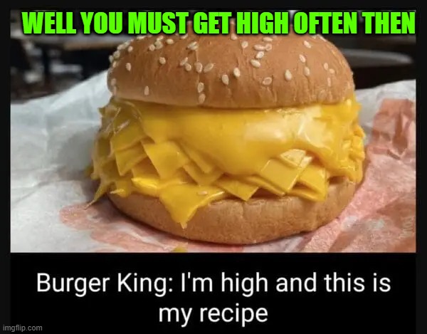 WELL YOU MUST GET HIGH OFTEN THEN | made w/ Imgflip meme maker