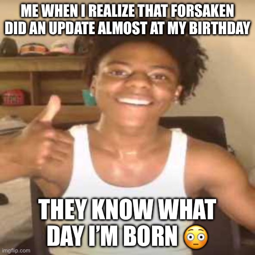 IShowSpeed | ME WHEN I REALIZE THAT FORSAKEN DID AN UPDATE ALMOST AT MY BIRTHDAY; THEY KNOW WHAT DAY I’M BORN 😳 | image tagged in ishowspeed | made w/ Imgflip meme maker