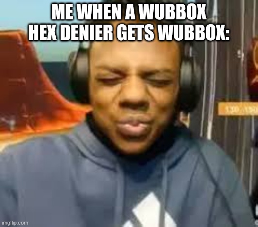 They should of known better. | ME WHEN A WUBBOX HEX DENIER GETS WUBBOX: | image tagged in please speed i need this,my singing monsters,wubbox | made w/ Imgflip meme maker