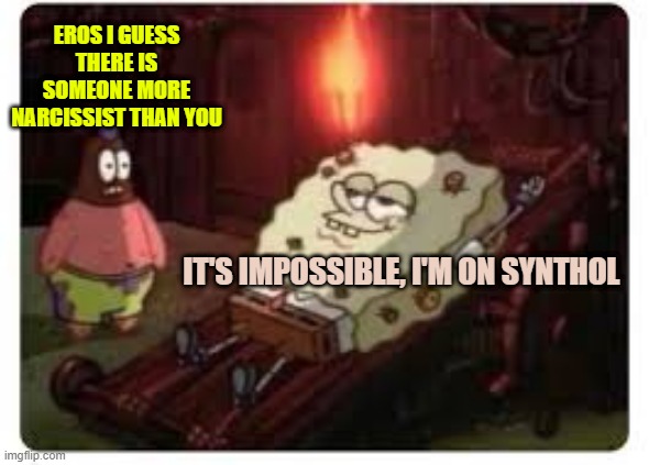 EROS I GUESS THERE IS SOMEONE MORE NARCISSIST THAN YOU IT'S IMPOSSIBLE, I'M ON SYNTHOL | made w/ Imgflip meme maker