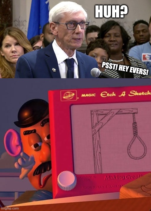 HUH? PSST! HEY EVERS! | image tagged in tony evers-prepare to die,mr potato head | made w/ Imgflip meme maker