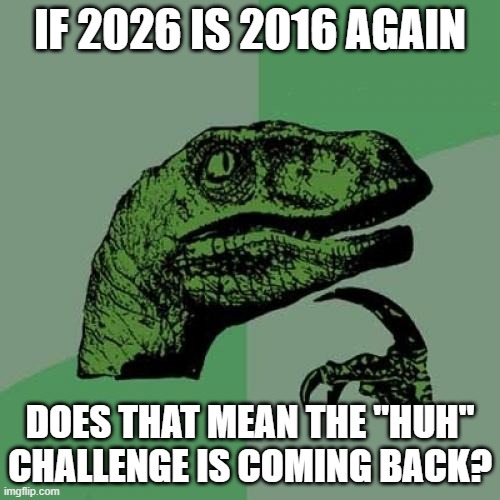 Well? | IF 2026 IS 2016 AGAIN; DOES THAT MEAN THE "HUH" CHALLENGE IS COMING BACK? | image tagged in memes,philosoraptor,2026,2016,new year,huh | made w/ Imgflip meme maker