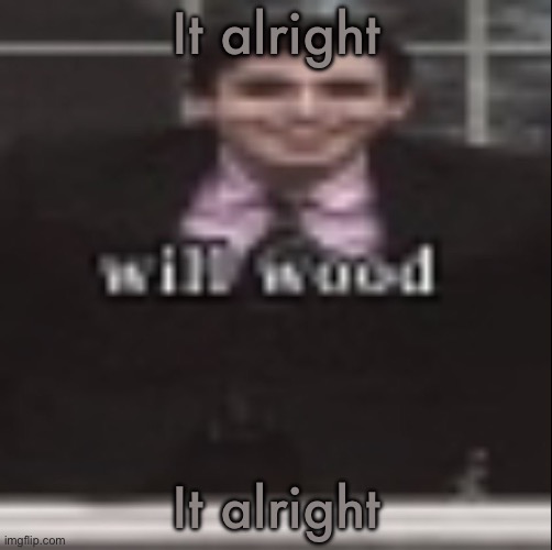 Song got stuck inside my head | It alright; It alright | image tagged in will wood | made w/ Imgflip meme maker