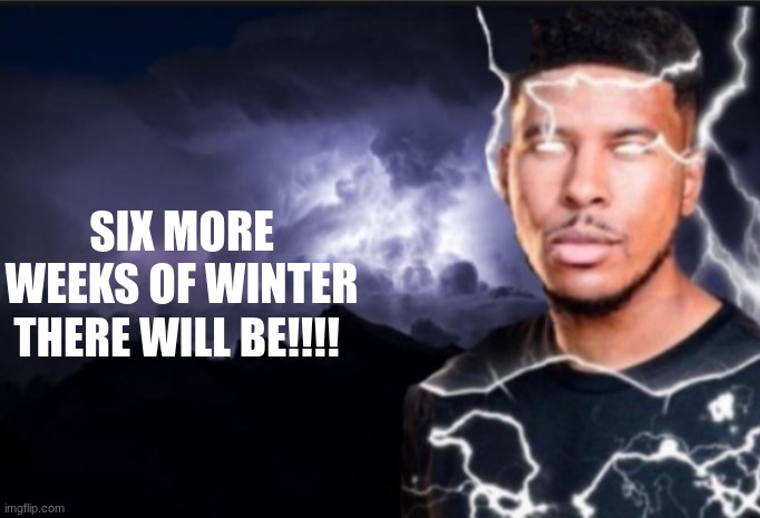 K wodr blank | SIX MORE WEEKS OF WINTER THERE WILL BE!!!! | image tagged in k wodr blank | made w/ Imgflip meme maker