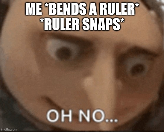 Oh god no | ME *BENDS A RULER*
*RULER SNAPS* | image tagged in school meme | made w/ Imgflip meme maker