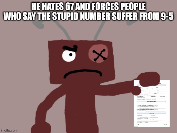 He hates 67. Don't say it or suffer | HE HATES 67 AND FORCES PEOPLE WHO SAY THE STUPID NUMBER SUFFER FROM 9-5 | image tagged in frankendoll sentences you to 9-5 | made w/ Imgflip meme maker