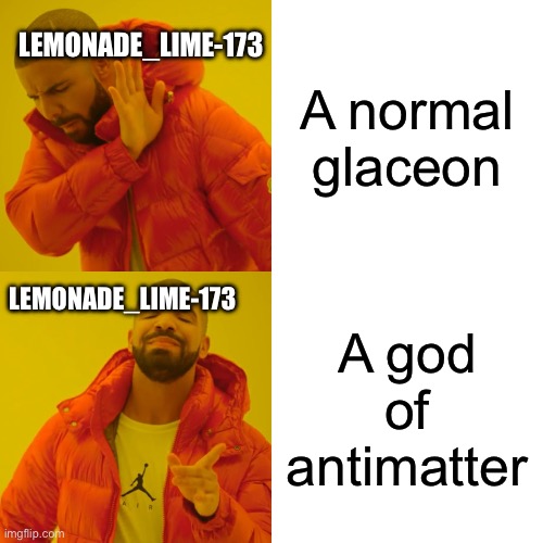 What lemon sees when you show them a aroace glaceon | A normal glaceon; LEMONADE_LIME-173; LEMONADE_LIME-173; A god of antimatter | image tagged in memes,drake hotline bling | made w/ Imgflip meme maker