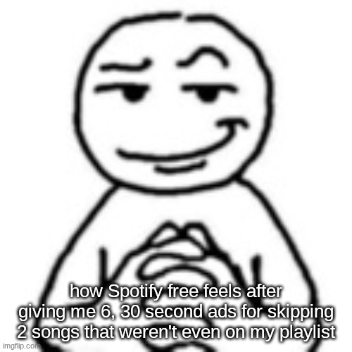 Like bro what?? | how Spotify free feels after giving me 6, 30 second ads for skipping 2 songs that weren't even on my playlist | image tagged in devious mf,spotify,music,relatable,bruh | made w/ Imgflip meme maker