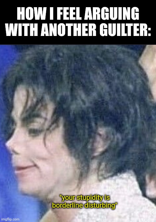 Disgusted MJ | HOW I FEEL ARGUING WITH ANOTHER GUILTER:; "your stupidity is borderline disturbing" | image tagged in disgusted mj | made w/ Imgflip meme maker