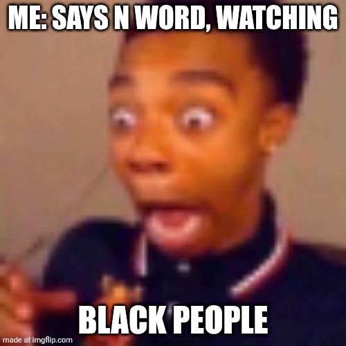 flight reacts scream | ME: SAYS N WORD, WATCHING; BLACK PEOPLE | image tagged in flight reacts scream | made w/ Imgflip meme maker