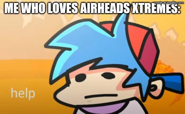 BF Help | ME WHO LOVES AIRHEADS XTREMES: | image tagged in bf help | made w/ Imgflip meme maker