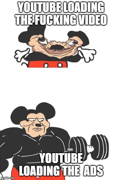Buff Mickey Mouse | YOUTUBE LOADING THE FUCKING VIDEO; YOUTUBE LOADING THE  ADS | image tagged in buff mickey mouse | made w/ Imgflip meme maker
