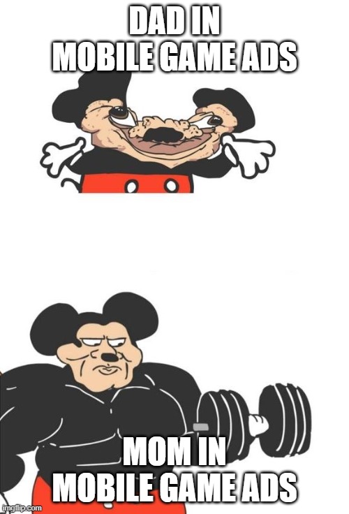Buff Mickey Mouse | DAD IN MOBILE GAME ADS; MOM IN MOBILE GAME ADS | image tagged in buff mickey mouse | made w/ Imgflip meme maker