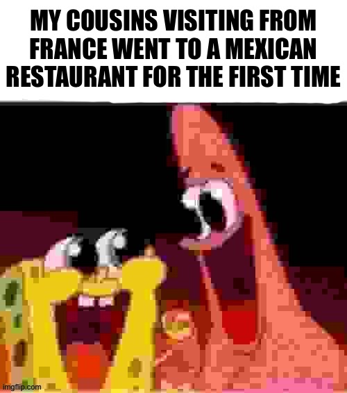 your execution is in three days | MY COUSINS VISITING FROM FRANCE WENT TO A MEXICAN RESTAURANT FOR THE FIRST TIME | image tagged in your execution is in three days | made w/ Imgflip meme maker