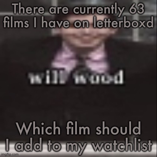 will wood | There are currently 63 films I have on letterboxd; Which film should I add to my watch list | image tagged in will wood | made w/ Imgflip meme maker