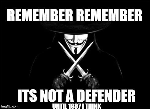 V For Vendetta Meme | REMEMBER REMEMBER ITS NOT A DEFENDER UNTIL 1987 I THINK | image tagged in memes,v for vendetta | made w/ Imgflip meme maker