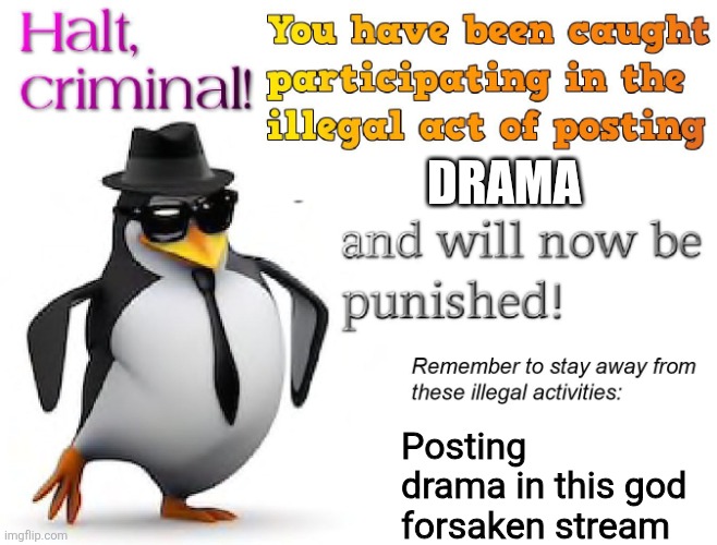 halt criminal! | DRAMA Posting drama in this god forsaken stream | image tagged in halt criminal | made w/ Imgflip meme maker