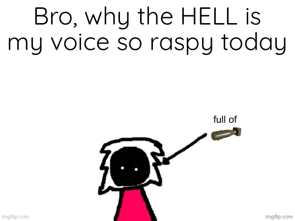 xenonlights temp | Bro, why the HELL is my voice so raspy today | image tagged in xenonlights temp | made w/ Imgflip meme maker