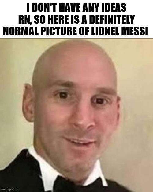 It's Messi!! | I DON'T HAVE ANY IDEAS RN, SO HERE IS A DEFINITELY NORMAL PICTURE OF LIONEL MESSI | image tagged in goofy ahh,messi,msmg | made w/ Imgflip meme maker