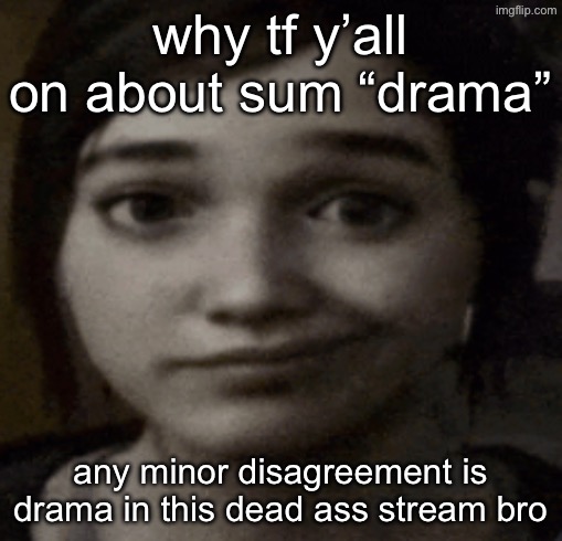 the biggest bossfights drama has been and always will be madison | why tf y’all on about sum “drama”; any minor disagreement is drama in this dead ass stream bro | image tagged in ellie | made w/ Imgflip meme maker