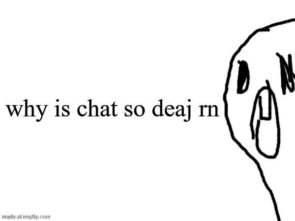 thothe who thcream into the void (thanks jim) | why is chat so deaj rn | image tagged in thothe who thcream into the void thanks jim | made w/ Imgflip meme maker