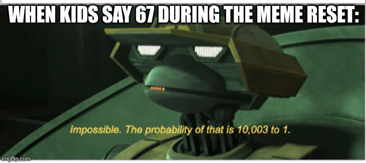 strengthen our defenses...(don't let brainrotted kids see this) | WHEN KIDS SAY 67 DURING THE MEME RESET: | image tagged in the probability of that is 10003 to one | made w/ Imgflip meme maker