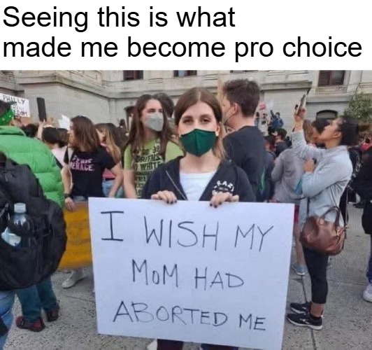 I am, but idiots are idiots | Seeing this is what made me become pro choice | image tagged in dark humor,nsfw,funny,sarcasm | made w/ Imgflip meme maker