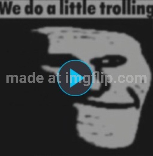 We do a little trolling | image tagged in we do a little trolling | made w/ Imgflip meme maker