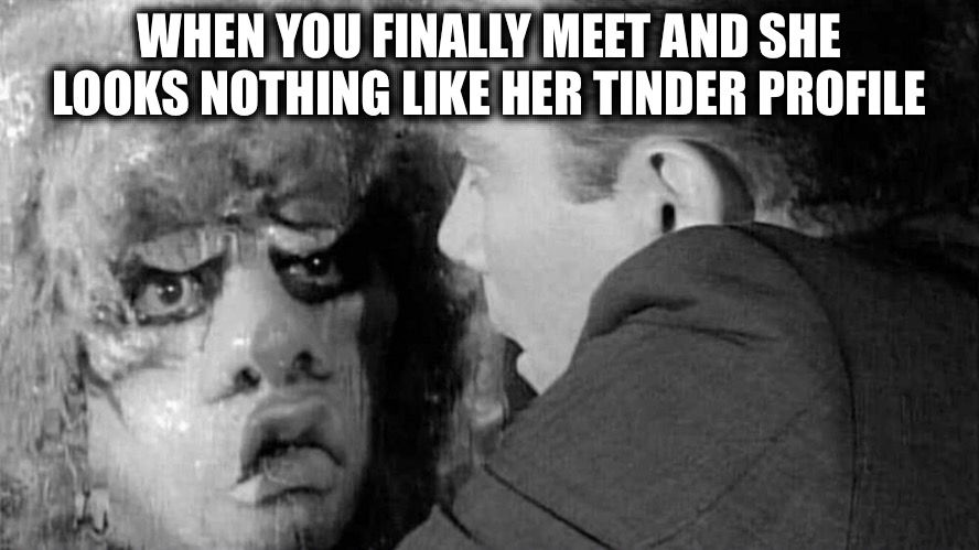 Beauty’s In The Eye of the Beholder | WHEN YOU FINALLY MEET AND SHE LOOKS NOTHING LIKE HER TINDER PROFILE | image tagged in twilight zone,two faced,catfished | made w/ Imgflip meme maker