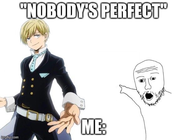 MHA meme | "NOBODY'S PERFECT"; ME: | image tagged in mha | made w/ Imgflip meme maker