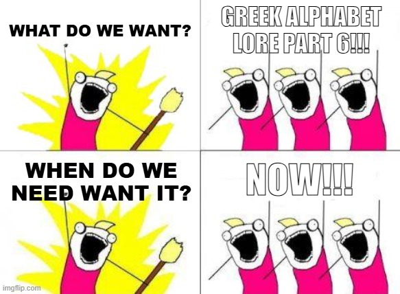 Meme I made while I waiting for GAL part 6 | WHAT DO WE WANT? GREEK ALPHABET LORE PART 6!!! NOW!!! WHEN DO WE NEED WANT IT? | image tagged in memes,what do we want,greek alphabet lore | made w/ Imgflip meme maker