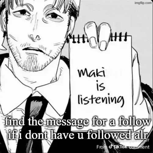 Maki is listening | find the message for a follow if i dont have u followed alr | image tagged in maki is listening | made w/ Imgflip meme maker