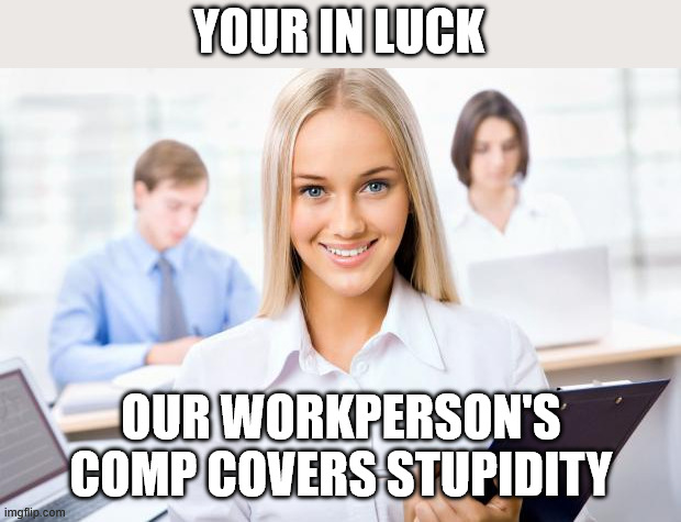 YOUR IN LUCK OUR WORKPERSON'S COMP COVERS STUPIDITY | image tagged in happy office worker | made w/ Imgflip meme maker