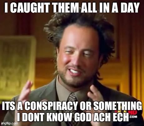Ancient Aliens | I CAUGHT THEM ALL IN A DAY ITS A CONSPIRACY OR SOMETHING I DONT KNOW GOD ACH ECH | image tagged in memes,ancient aliens | made w/ Imgflip meme maker