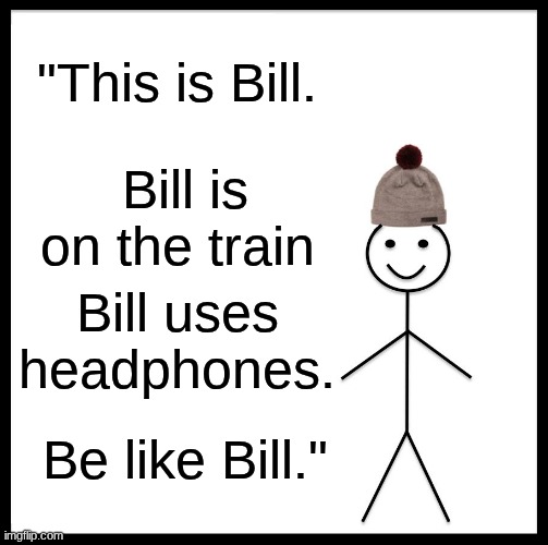 Be LIke Bill #5 (Train) | "This is Bill. Bill is on the train; Bill uses headphones. Be like Bill." | image tagged in memes,be like bill | made w/ Imgflip meme maker