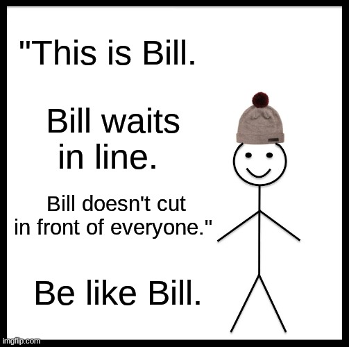Be Like Bill #7 (Line) | "This is Bill. Bill waits in line. Bill doesn't cut in front of everyone."; Be like Bill. | image tagged in memes,be like bill | made w/ Imgflip meme maker