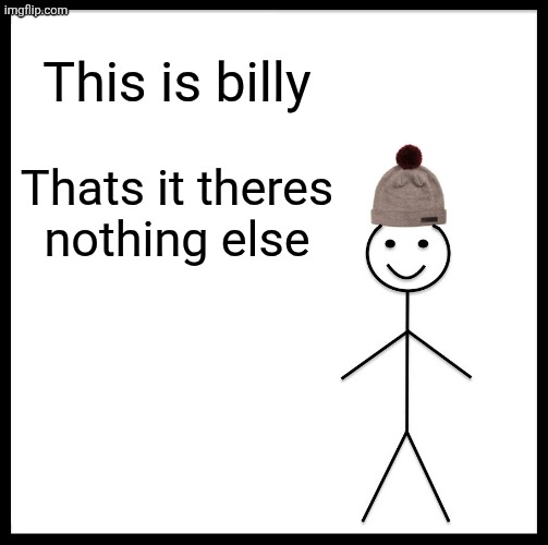 Be like Billy. | This is billy; Thats it theres nothing else | image tagged in memes,be like bill,guacamole | made w/ Imgflip meme maker