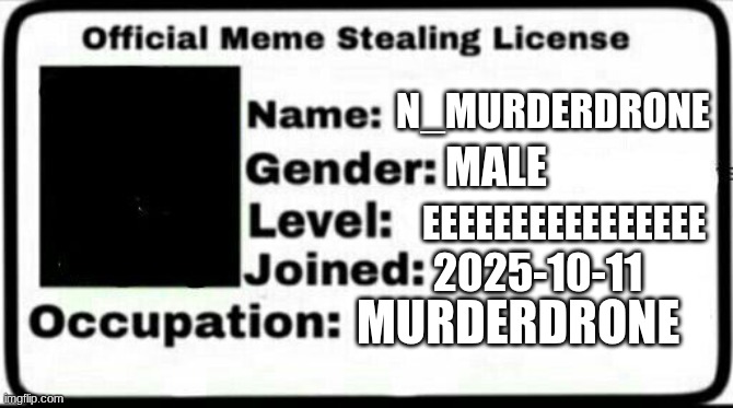 Meme Stealing License | N_MURDERDRONE MALE EEEEEEEEEEEEEEEE 2025-10-11 MURDERDRONE | image tagged in meme stealing license | made w/ Imgflip meme maker