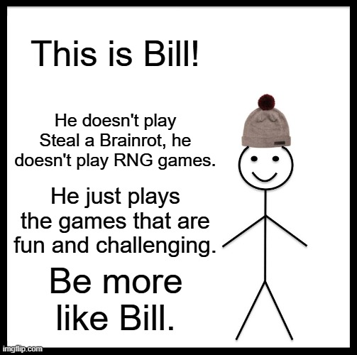 Be Like Bill | This is Bill! He doesn't play Steal a Brainrot, he doesn't play RNG games. He just plays the games that are fun and challenging. Be more like Bill. | image tagged in memes,be like bill | made w/ Imgflip meme maker