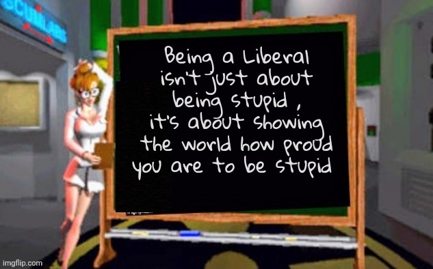 Shout It To The Rooftops | Being a Liberal isn't just about being stupid , it's about showing the world how proud you are to be stupid | image tagged in doctor betty veronica,look at me,liberal logic,things that don't exist,spoiled brats,pay attention | made w/ Imgflip meme maker