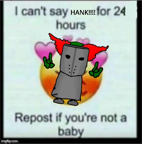 cant say no | HANK!!!! | image tagged in cant say no | made w/ Imgflip meme maker