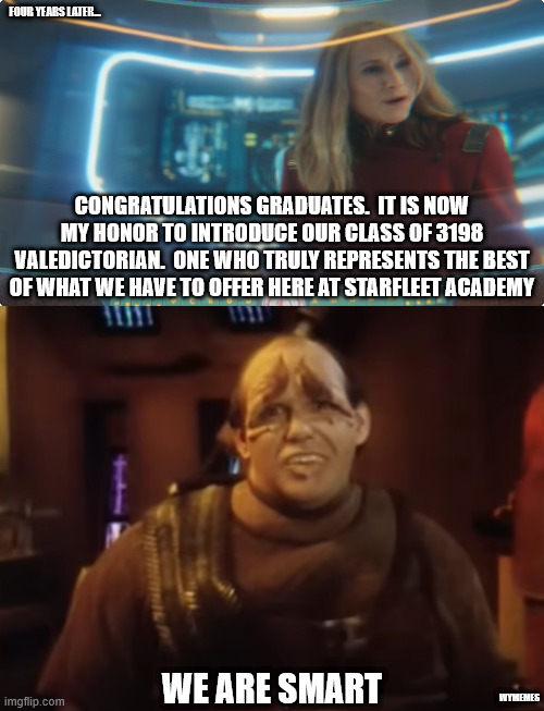 Class of 3198 Valedictorian | FOUR YEARS LATER... CONGRATULATIONS GRADUATES.  IT IS NOW MY HONOR TO INTRODUCE OUR CLASS OF 3198 VALEDICTORIAN.  ONE WHO TRULY REPRESENTS THE BEST OF WHAT WE HAVE TO OFFER HERE AT STARFLEET ACADEMY; WE ARE SMART; WYMEMES | image tagged in starfleet academy,star trek the next generation,pakled,memes | made w/ Imgflip meme maker