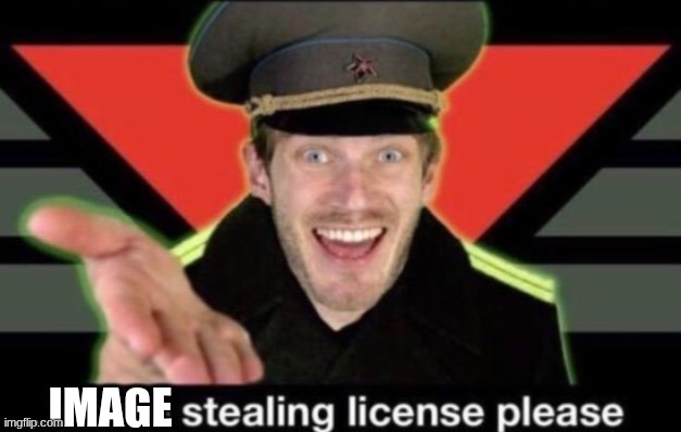 Meme stealing license please | IMAGE | image tagged in meme stealing license please | made w/ Imgflip meme maker