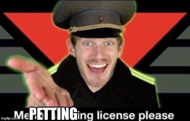 Meme stealing license please | PETTING | image tagged in meme stealing license please | made w/ Imgflip meme maker